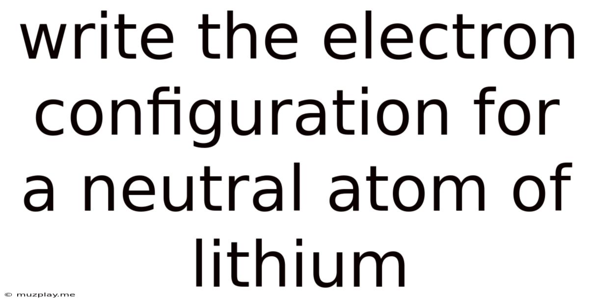 Write The Electron Configuration For A Neutral Atom Of Lithium